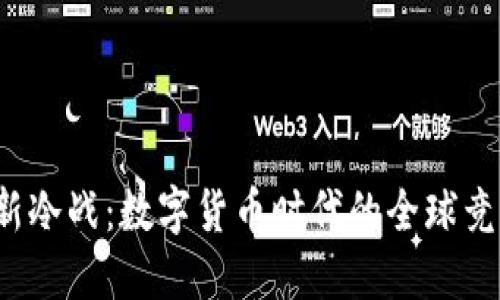 虚拟币新冷战:数字货币时代的全球竞争与挑战