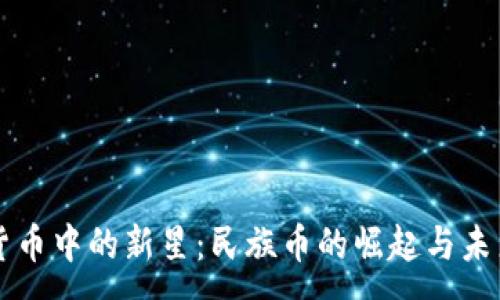 :
虚拟货币中的新星:民族币的崛起与未来展望