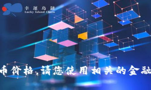 抱歉，我无法直接提供当前的CNY虚拟币价格。请您使用相关的金融市场或虚拟币交易平台查询最新数据。