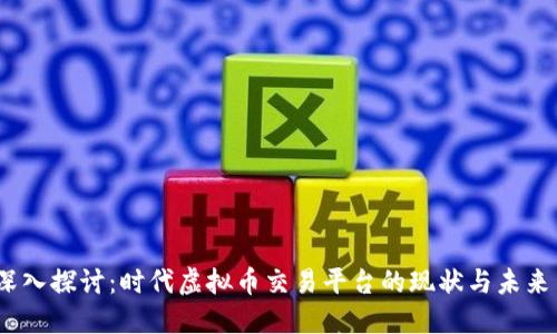 深入探讨:时代虚拟币交易平台的现状与未来