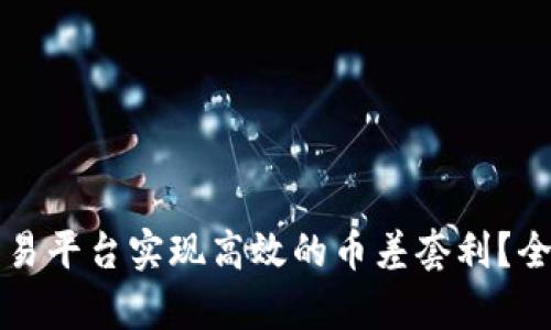 如何通过虚拟币交易平台实现高效的币差套利?全面指南与风险分析