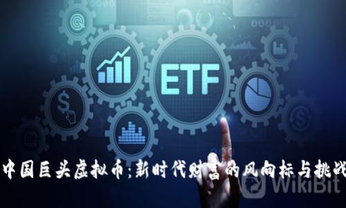 中国巨头虚拟币:新时代财富的风向标与挑战