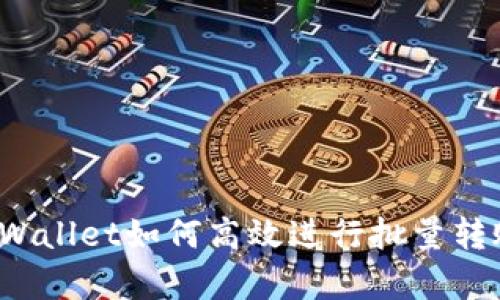 深入解析:TPWallet如何高效进行批量转账的全面指南
