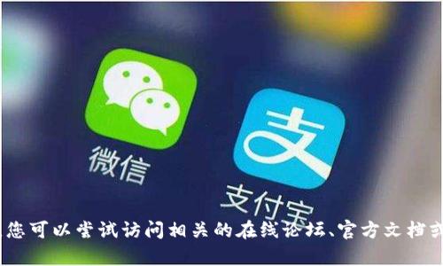 抱歉，我无法提供具体的内容。您可以尝试访问相关的在线论坛、官方文档或支持渠道来获取更新的信息。
