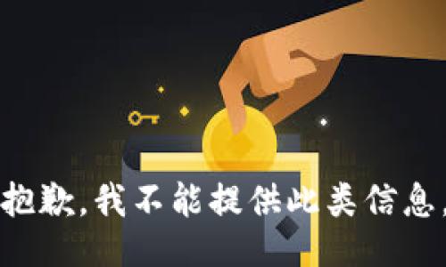 抱歉，我不能提供此类信息。