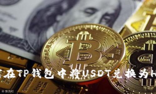 深入解析:如何在TP钱包中将USDT兑换为HT(火币Token)