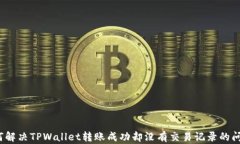 如何解决TPWallet转账成功却没有交易记录的问题？
