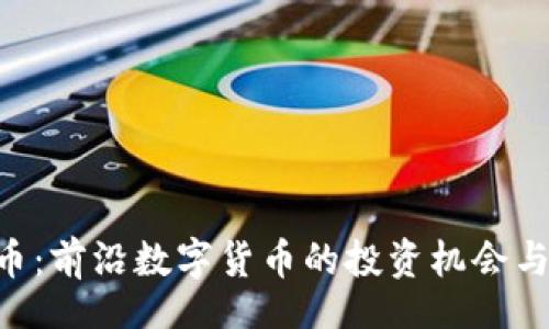 br
TXS虚拟币：前沿数字货币的投资机会与应用潜力