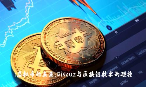 :虚拟币的未来：Discuz与区块链技术的碰撞