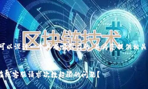 在这个问题上，我们可以设计一个具有吸引力的，并为您提供相关内容。请见以下内容：


如何解决TPWallet在线客服请求次数超限的问题？
