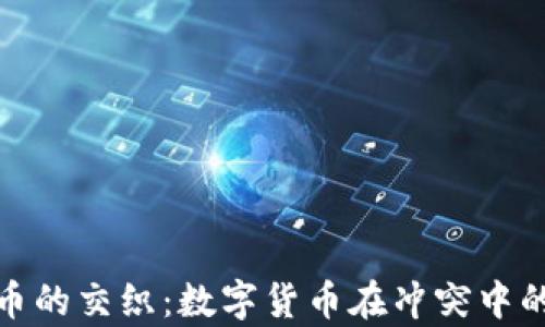 
俄乌战争与虚拟币的交织：数字货币在冲突中的角色与未来发展