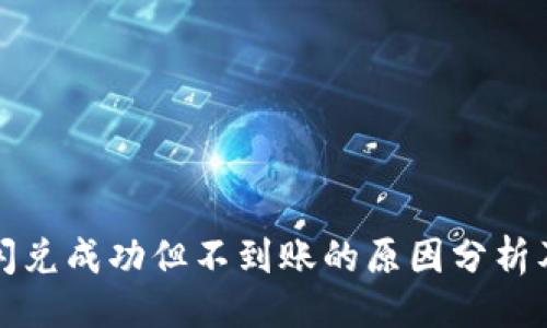 与关键词

tpwallet闪兑成功但不到账的原因分析及解决方法