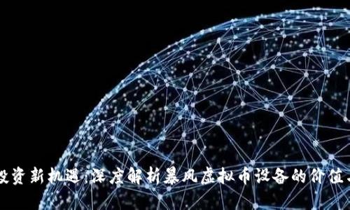 未来投资新机遇：深度解析暴风虚拟币设备的价值与前景
