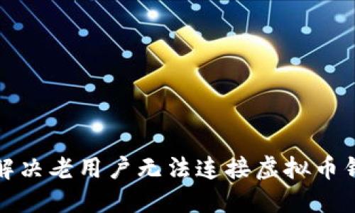 和关键词

如何快速解决老用户无法连接虚拟币钱包的问题