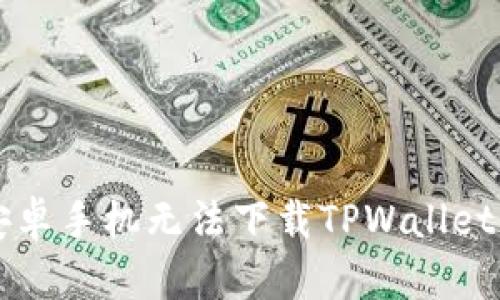 解决中国安卓手机无法下载TPWallet的全面指南