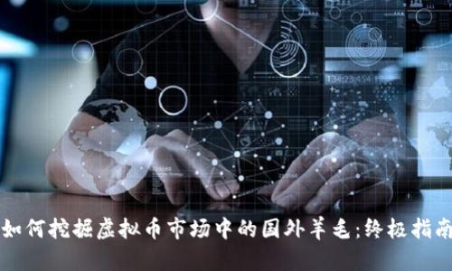 如何挖掘虚拟币市场中的国外羊毛：终极指南