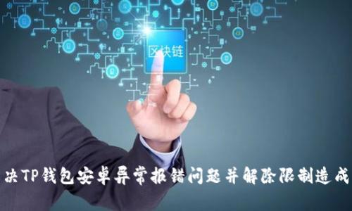 如何解决TP钱包安卓异常报错问题并解除限制造成的困扰