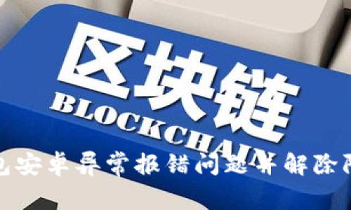 如何解决TP钱包安卓异常报错问题并解除限制造成的困扰