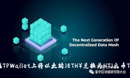 如何在TPWallet上将以太坊（ETH）兑换为HT（火币Token）