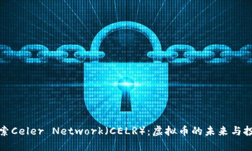 深入探索Celer Network（CELR）：虚拟币的未来与投资机会