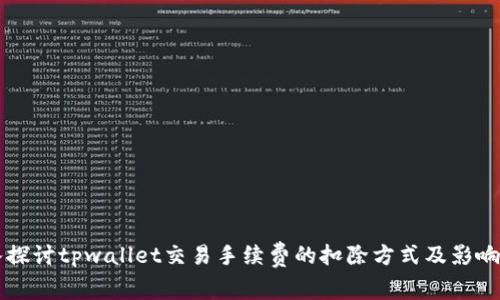 深入探讨tpwallet交易手续费的扣除方式及影响因素