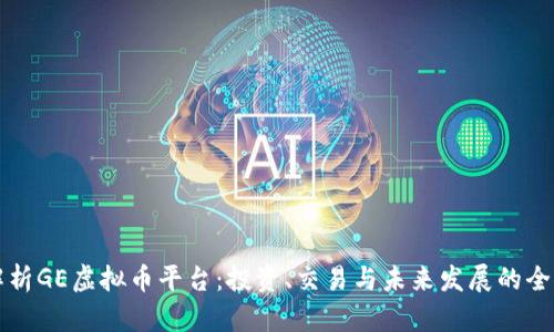 深入解析GE虚拟币平台：投资、交易与未来发展的全面指南