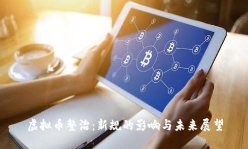 虚拟币整治：新规的影响与未来展望