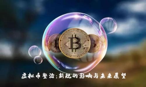 虚拟币整治：新规的影响与未来展望