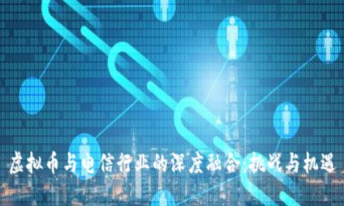 虚拟币与电信行业的深度融合：挑战与机遇
