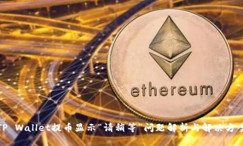 TP Wallet提币显示“请稍等”问题解析与解决方案